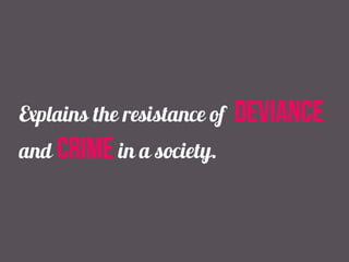 Explains the resistance of deviance
and crime in a society.
 