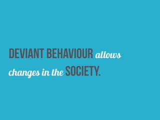deviant behaviour allows
changes in the society.
 