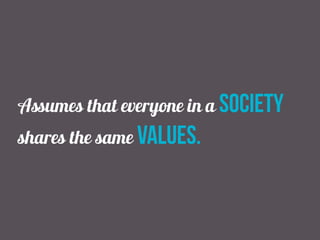 Assumes that everyone in a society
shares the same values.
 