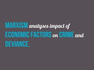marxism analyses impact of
economic factors on crime and
deviance.
 
