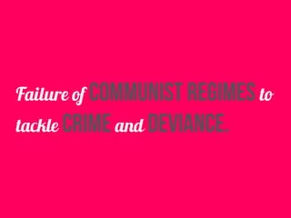 Failure of communist regimes to
tackle crime and deviance.
 