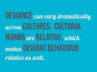 deviance can vary dramatically
across cultures. cultural
norms are relative, which
makes deviant behaviour
relative as well.
 