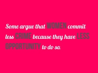 Some argue that women commit
less crime because they have less
opportunity to do so.
 