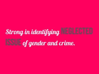 Strong in identifying neglected
issue of gender and crime.
 
