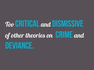 Too critical and dismissive
of other theories on crime and
deviance.
 