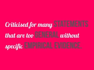 Criticised for many statements
that are too general without
specific empirical evidence.
 