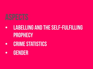 Aspects
• labelling and the self-fulfilling
prophecy
• crime statistics
• gender
 