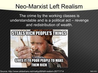 Neo-Marxist Left Realism
The crime by the working classes is
understandable and is a political act – revenge
and redistribution of wealth.
Source: http://www.slideshare.net/mattyp99/left-realism-26771714
 