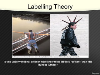 Labelling Theory
Is this unconventional dresser more likely to be labelled ‘deviant’ than the
bungee jumper?
 