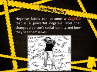 Negative labels can become a stigma
that is a powerful negative label that
changes a person’s social identity and how
they see themselves.
 