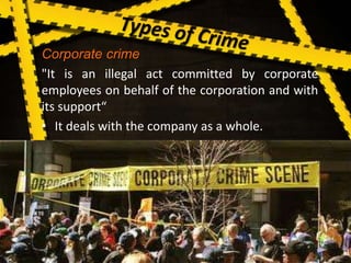 Corporate crime
"It is an illegal act committed by corporate
employees on behalf of the corporation and with
its support“
• It deals with the company as a whole.
 