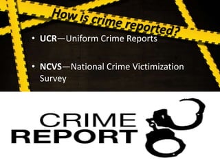 • UCR—Uniform Crime Reports
• NCVS—National Crime Victimization
Survey
 