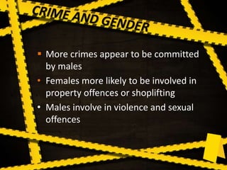  More crimes appear to be committed
by males
• Females more likely to be involved in
property offences or shoplifting
• Males involve in violence and sexual
offences
 