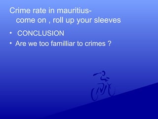 Crime rate in mauritius-
come on , roll up your sleeves
• CONCLUSION
• Are we too familliar to crimes ?
 