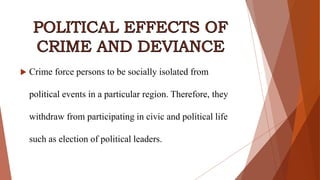  Crime force persons to be socially isolated from
political events in a particular region. Therefore, they
withdraw from participating in civic and political life
such as election of political leaders.
 