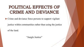  Crime and deviance force persons to support vigilant
justice within communities rather than using the justice
of the land.
“Jungle Justice”
 