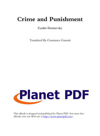 Crime and Punishment
                      Fyodor Dostoevsky


              Translated By Constance Garnett




This eBook is designed and published by Planet PDF. For more free
eBooks visit our Web site at http://www.planetpdf.com/.
 