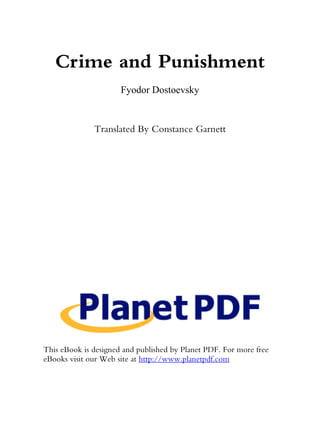 Crime and Punishment
Fyodor Dostoevsky

Translated By Constance Garnett

This eBook is designed and published by Planet PDF. For more free
eBooks visit our Web site at http://www.planetpdf.com

 