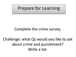 Prepare for Learning



      Complete the crime survey.

Challenge: what Qs would you like to ask
     about crime and punishment?
              Write a list.
 