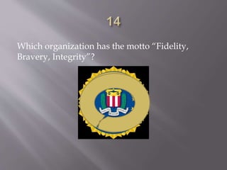 Which organization has the motto “Fidelity,
Bravery, Integrity”?
 
