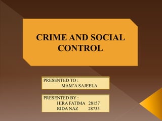 CRIME AND SOCIAL
CONTROL
PRESENTED TO :
MAM’A SAJEELA
PRESENTED BY :
HIRA FATIMA 28157
RIDA NAZ 28735
 