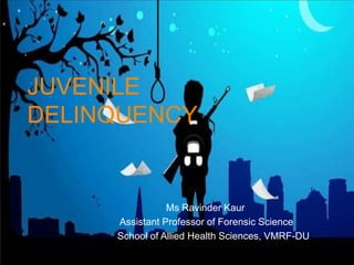 JUVENILE
DELINQUENCY
Ms Ravinder Kaur
Assistant Professor of Forensic Science
School of Allied Health Sciences, VMRF-DU
 