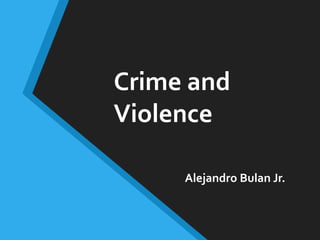 Crime and
Violence
Alejandro Bulan Jr.
 