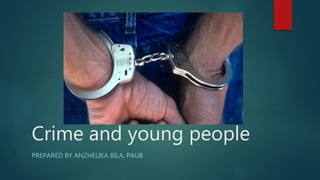 Crime and young people
PREPARED BY ANZHELIKA BILA, PAUB
 