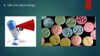  talk a lot about drugs
 