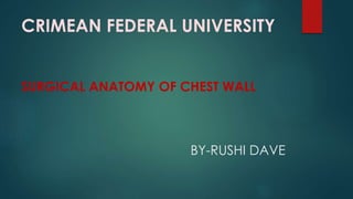 CRIMEAN FEDERAL UNIVERSITY
SURGICAL ANATOMY OF CHEST WALL
BY-RUSHI DAVE
 