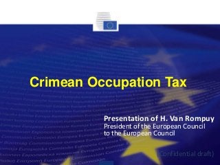 Crimean Occupation Tax
(Confidential draft)
Presentation of H. Van Rompuy
President of the European Council
to the European Council
 