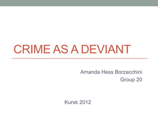 CRIME AS A DEVIANT
            Amanda Hess Borzacchini
                          Group 20



       Kursk 2012
 