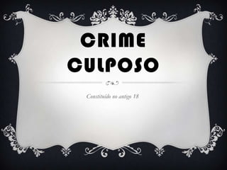 CRIME
CULPOSO
Constituído no antigo 18
 