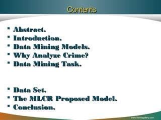 Contents






Abstract.
Introduction.
Data Mining Models.
Why Analyze Crime?
Data Mining Task.





Data Set.
The MLCR Proposed Model.
Conclusion.
www.themegallery.com

 