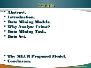 Contents







Abstract.
Introduction.
Data Mining Models.
Why Analyze Crime?
Data Mining Task.
Data Set.

 The MLCR Proposed Model.
 Conclusion.
www.themegallery.com

 