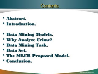 Contents
 Abstract.
 Introduction.







Data Mining Models.
Why Analyze Crime?
Data Mining Task.
Data Set.
The MLCR Proposed Model.
Conclusion.
www.themegallery.com

 