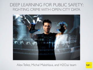 DEEP LEARNING FOR PUBLIC SAFETY:
FIGHTING CRIME WITH OPEN CITY DATA
AlexTellez, Michal Malohlava, and H2O.ai team
 