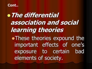 Thedifferential
association and social
learning theories
 These theories expound the
 important effects of one’s
 exposure to certain bad
 elements of society.
 