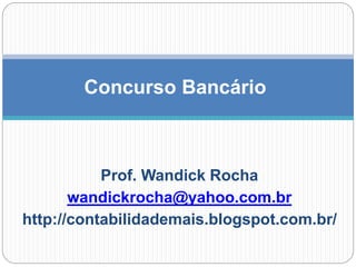 Prof. Wandick Rocha
wandickrocha@yahoo.com.br
http://contabilidademais.blogspot.com.br/
Concurso Bancário
 