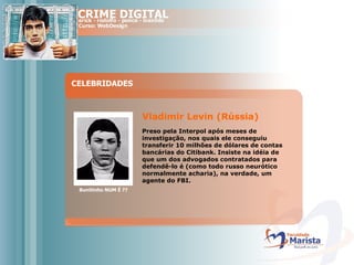 CELEBRIDADES Bunitinho NUM É ?? Vladimir Levin (Rússia)  Preso pela Interpol após meses de investigação, nos quais ele conseguiu transferir 10 milhões de dólares de contas bancárias do Citibank. Insiste na idéia de que um dos advogados contratados para defendê-lo é (como todo russo neurótico normalmente acharia), na verdade, um agente do FBI.  