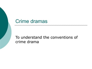 Crime dramas To understand the conventions of crime drama 