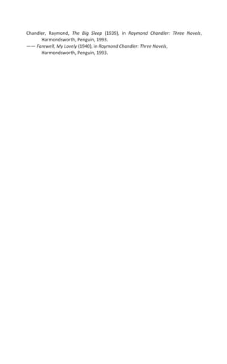 Chandler, Raymond, The Big Sleep (1939), in Raymond Chandler: Three Novels,
Harmondsworth, Penguin, 1993.
—— Farewell, My Lovely (1940), in Raymond Chandler: Three Novels,
Harmondsworth, Penguin, 1993.
 