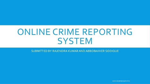 ONLINE CRIME REPORTING
SYSTEM
SUBMITTED BY RAJENDRA KUMARAND ABBOBAKKER SIDDIQUE
www.studentprojects.live
 