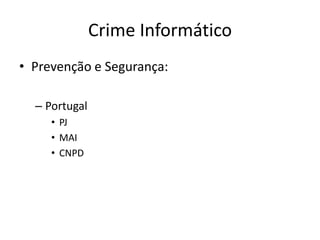Crime Informático
• Prevenção e Segurança:

  – Portugal
     • PJ
     • MAI
     • CNPD
 
