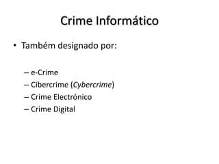 Crime Informático
• Também designado por:

  – e-Crime
  – Cibercrime (Cybercrime)
  – Crime Electrónico
  – Crime Digital
 