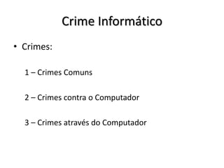 Crime Informático
• Crimes:

  1 – Crimes Comuns

  2 – Crimes contra o Computador

  3 – Crimes através do Computador
 
