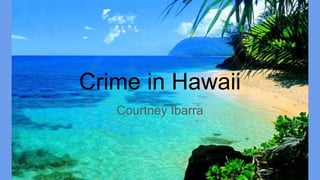Crime in Hawaii
Courtney Ibarra
 