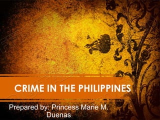CRIME IN THE PHILIPPINES
Prepared by: Princess Marie M.
Duenas
 