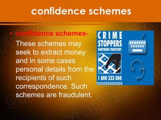 confidence schemes
• confidence schemes-
These schemes may
seek to extract money
and in some cases
personal details from the
recipients of such
correspondence. Such
schemes are fraudulent.
 