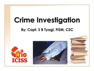 Crime InvestigationCrime Investigation
By: Capt. S B Tyagi, FISM, CSC
 